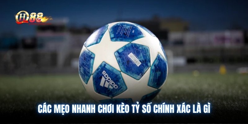 Các mẹo nhanh chơi kèo tỷ số chính xác là gì