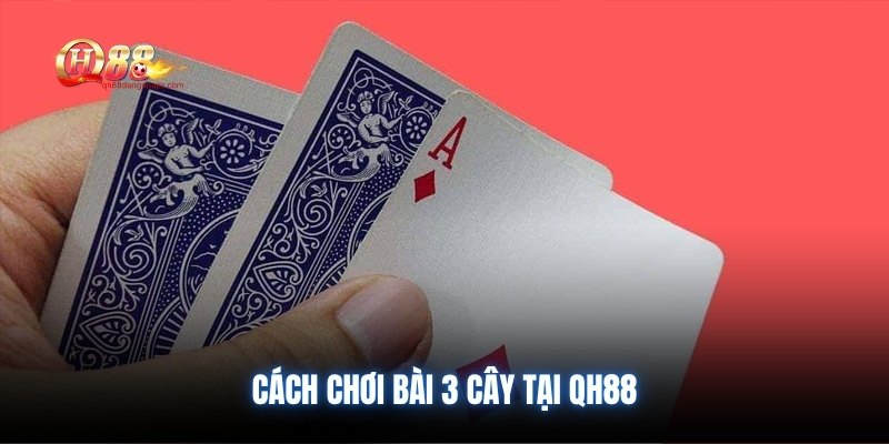 Cách chơi bài 3 cây tại QH88