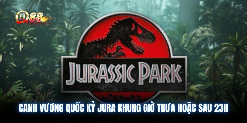 Canh vương quốc kỷ JURA khung giờ trưa hoặc sau 23h