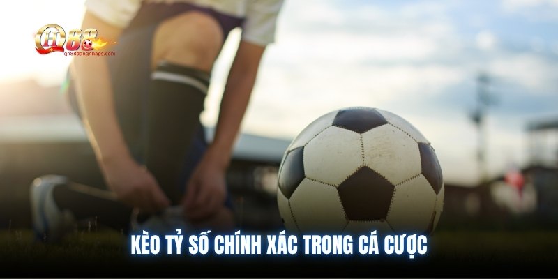 Kèo tỷ số chính xác trong cá cược