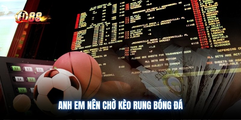 Anh em nên chờ kèo rung bóng đá