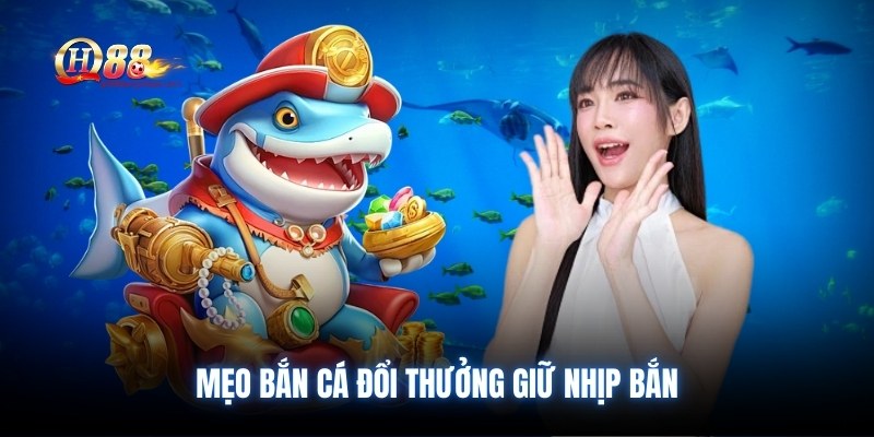 Mẹo bắn cá đổi thưởng giữ nhịp bắn