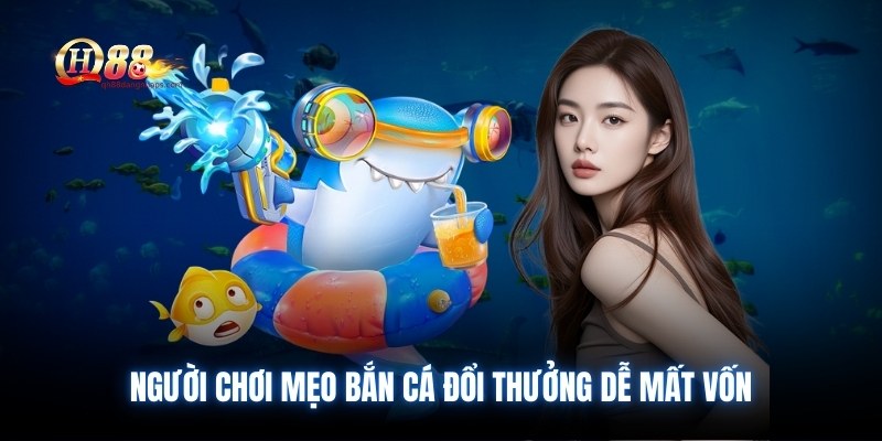Người chơi mẹo bắn cá đổi thưởng dễ mất vốn
