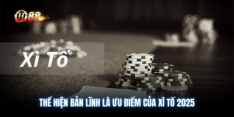 Thể hiện bản lĩnh là ưu điểm của Xì Tố 2025
