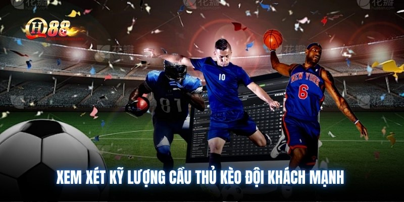 Xem xét kỹ lượng cầu thủ kèo đội khách mạnh
